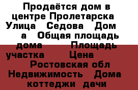 Продаётся дом в центре Пролетарска › Улица ­ Седова › Дом ­ 166а › Общая площадь дома ­ 85 › Площадь участка ­ 6 › Цена ­ 800 000 - Ростовская обл. Недвижимость » Дома, коттеджи, дачи продажа   